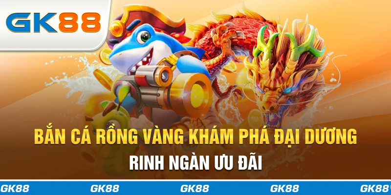 Bắn cá rồng vàng gk88
