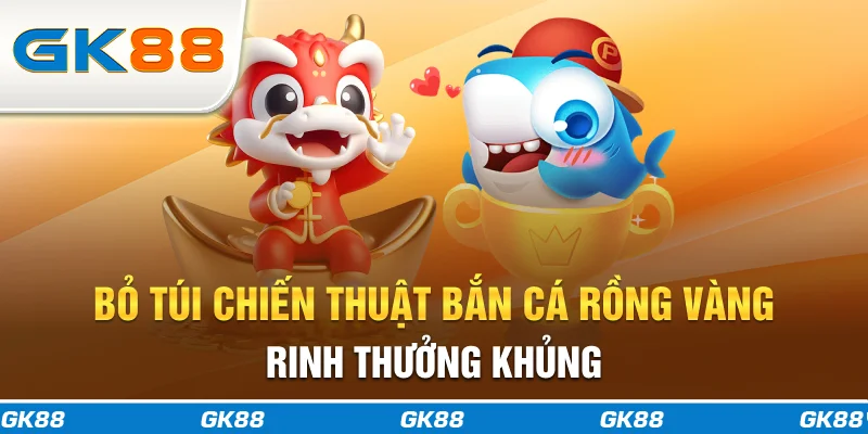 Bỏ túi chiến thuật Bắn Cá Rồng Vàng rinh thưởng khủng