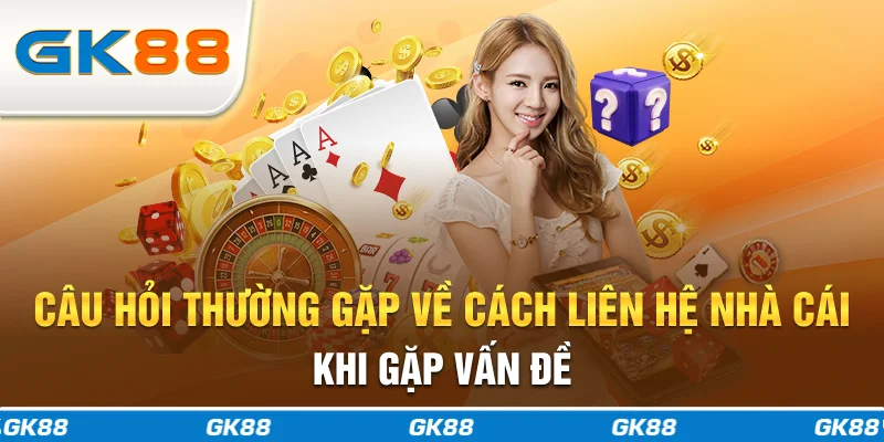 Câu hỏi thường gặp về cách liên hệ nhà cái khi gặp vấn đề