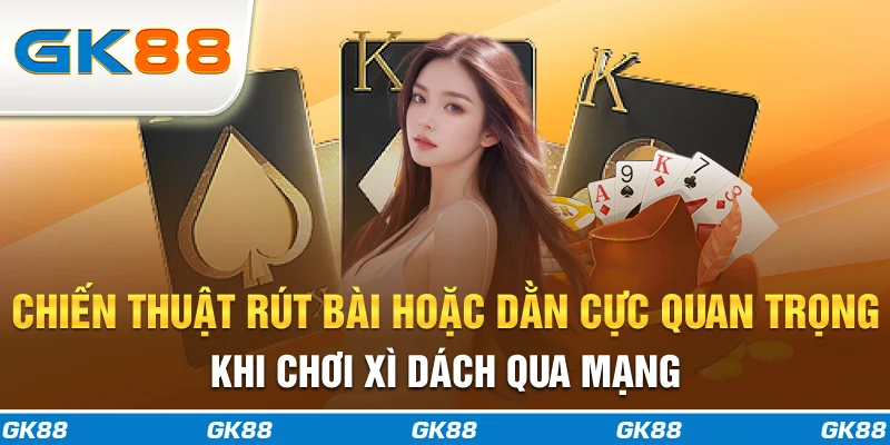 Chiến thuật rút bài hoặc dằn cực quan trọng khi chơi xì dách qua mạng