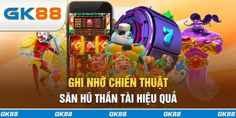 Ghi nhớ 3 chiến thuật săn hũ thần tài hiệu quả