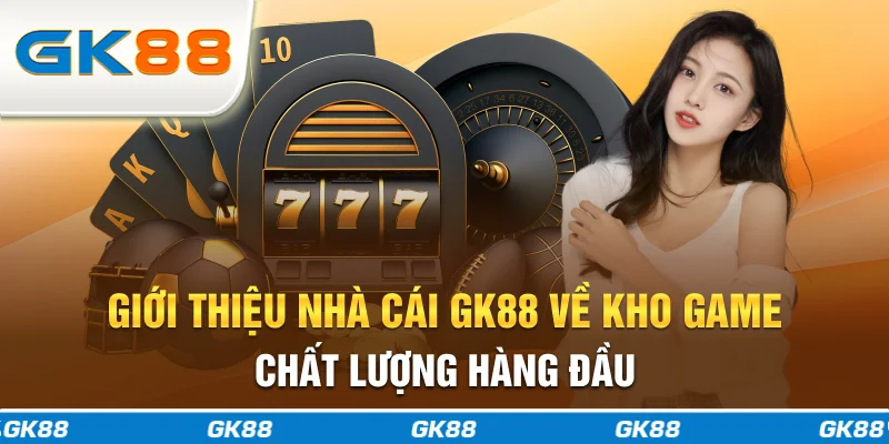 Giới thiệu nhà cái GK88 về kho game chất lượng hàng đầu