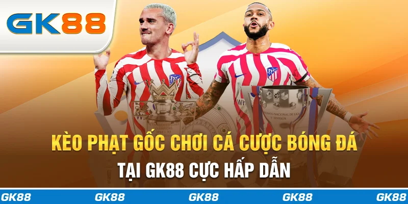 Kèo Phạt Gốc – Chơi Cá Cược Bóng Đá Tại GK88 Cực Hấp Dẫn
