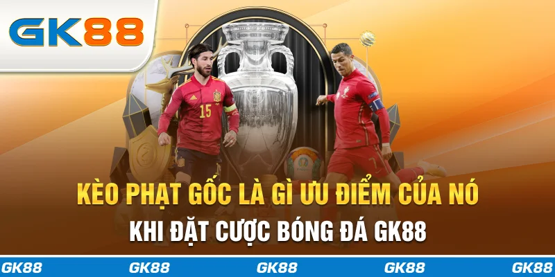 Kèo phạt gốc là gì? Ưu điểm của nó khi đặt cược bóng đá GK88