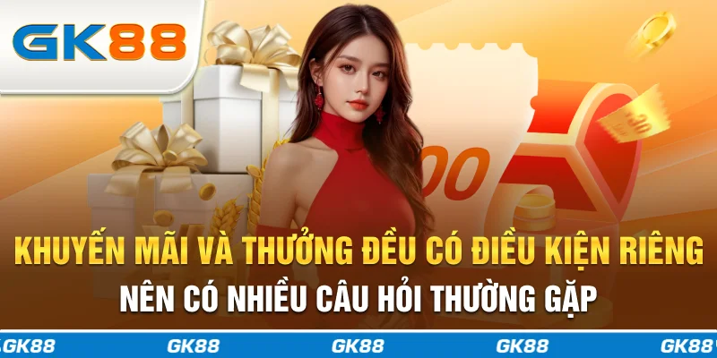 Khuyến mãi và thưởng đều có điều kiện riêng nên có nhiều câu hỏi thường gặp