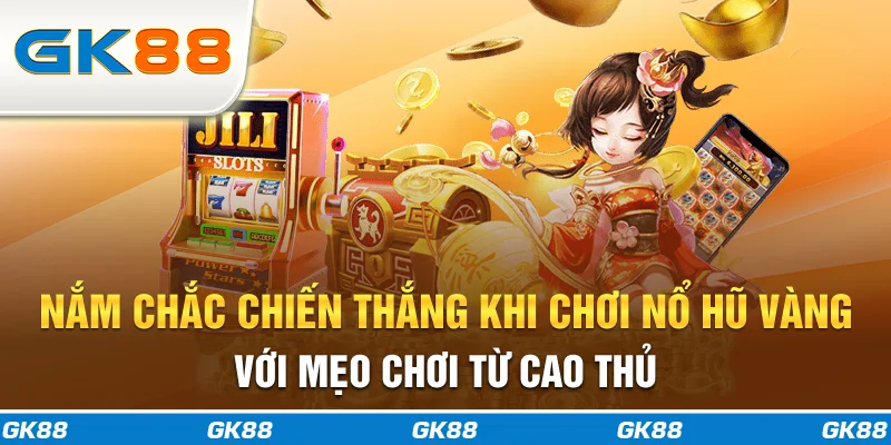 Nắm chắc chiến thắng khi chơi nổ hũ vàng với mẹo chơi từ cao thủ