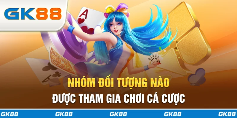 Nhóm đối tượng nào được tham gia chơi cá cược