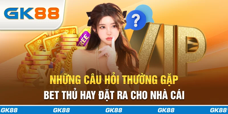 Những câu hỏi thường gặp bet thủ hay đặt ra cho nhà cái