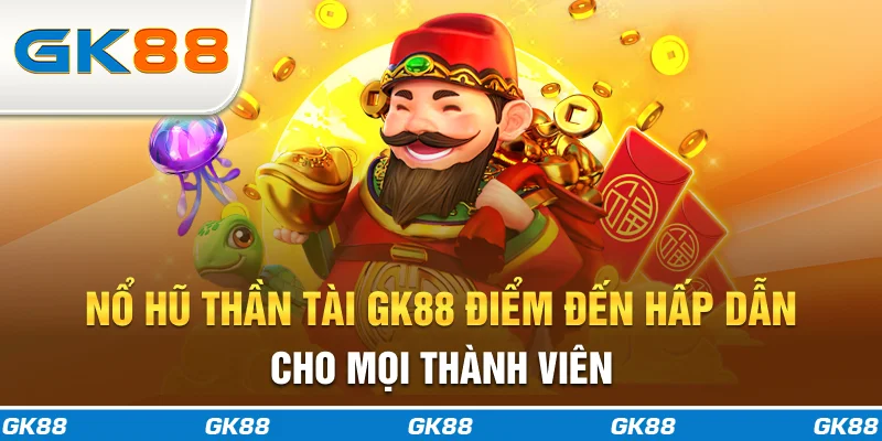 Nổ hũ thần tài GK88 điểm đến hấp dẫn cho mọi thành viên