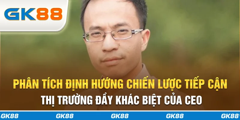 Phân tích định hướng chiến lược tiếp cận thị trường đầy khác biệt của CEO