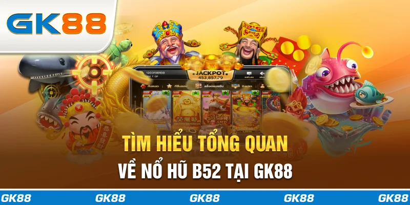 Tìm hiểu tổng quan về nổ hũ B52 tại GK88